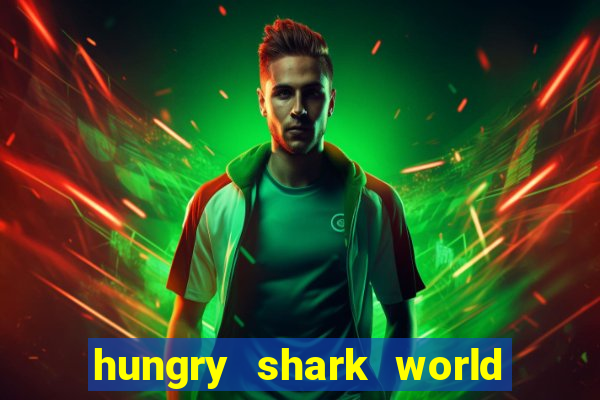 hungry shark world dinheiro infinito ios